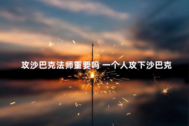 攻沙巴克法师重要吗 一个人攻下沙巴克